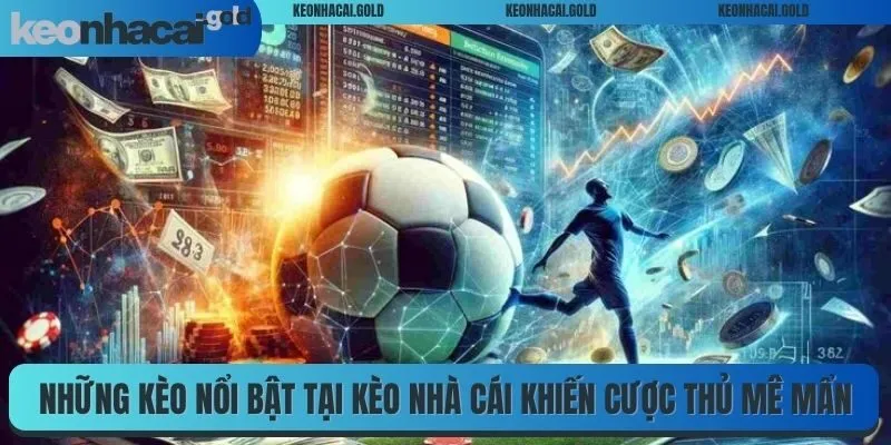 Những loại kèo nổi bật tại Kèo Nhà Cái khiến cược thủ mê mẩn