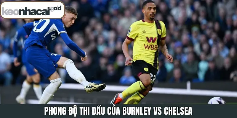 Phong độ thi đấu thực tế khi soi kèo Burnley vs Chelsea lúc 19:30