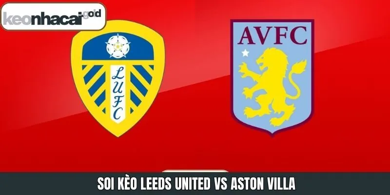 Soi Kèo Leeds United Vs Aston Villa 21h00 Ngày 23/11