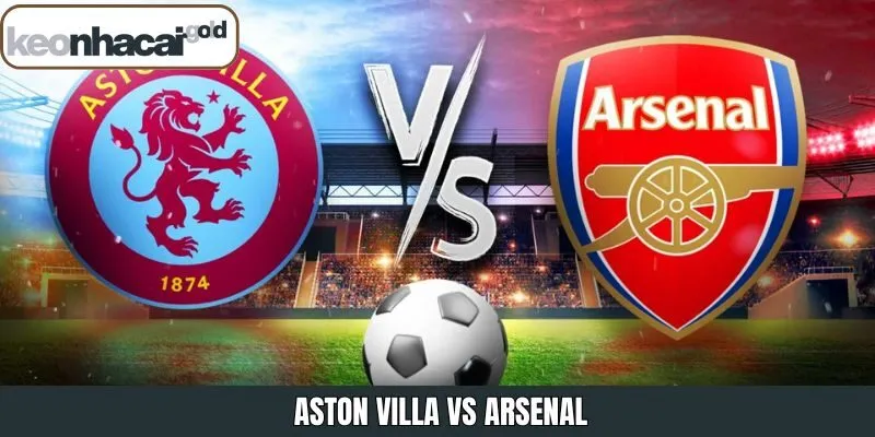 Aston Villa Vs Arsenal - Nhận Định Trận Đấu 19h30 Ngày 6/12