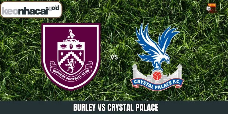 Burley Vs Crystal Palace 2:30 4/12 — Phân Tích Từ Keonhacai
