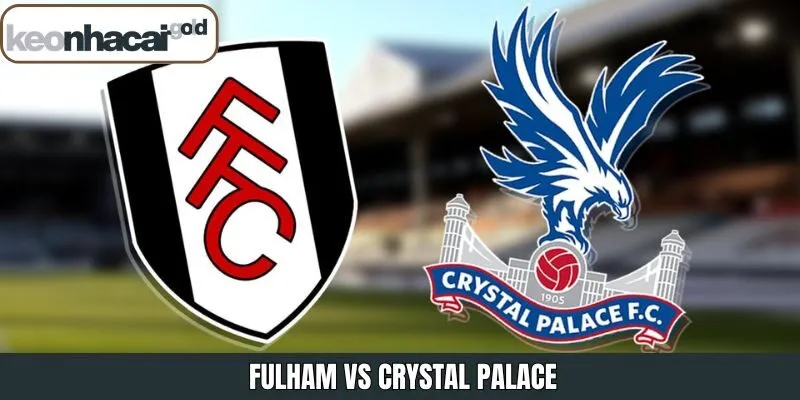 Fulham Vs Crystal Palace - Nhận Định Chi Tiết Trận Đấu 7/12