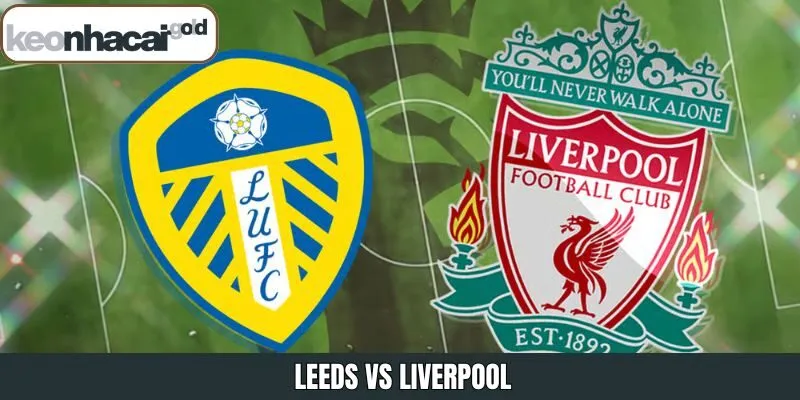 Leeds Vs Liverpool - Trận Đấu Tâm Điểm Vào Ngày 7/12