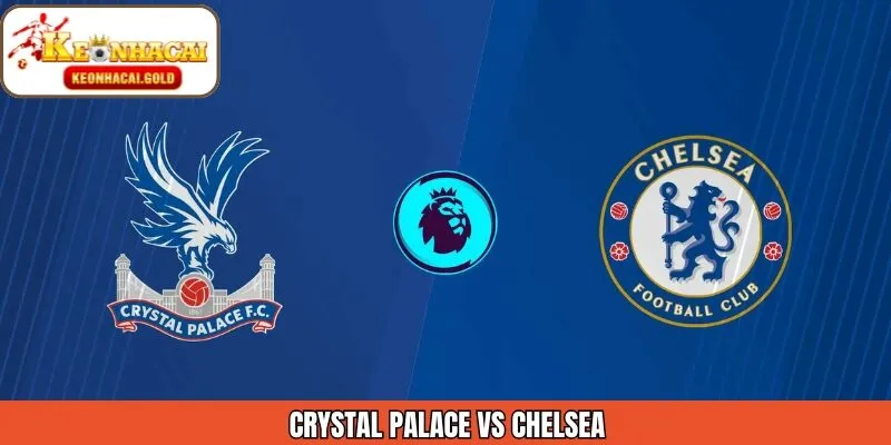 Nhận Định Crystal Palace Vs Chelsea 25/01 Từ Keonhacai