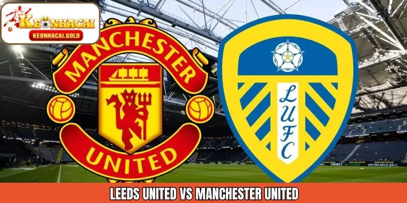 Soi Kèo Leeds United Vs Manchester United Ngày 4/1 Từ Keonhacai